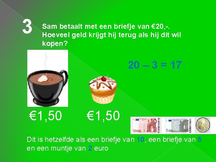 3 Sam betaalt met een briefje van € 20, -. Hoeveel geld krijgt hij 3 Sam betaalt met een briefje van € 20, -. Hoeveel geld krijgt hij