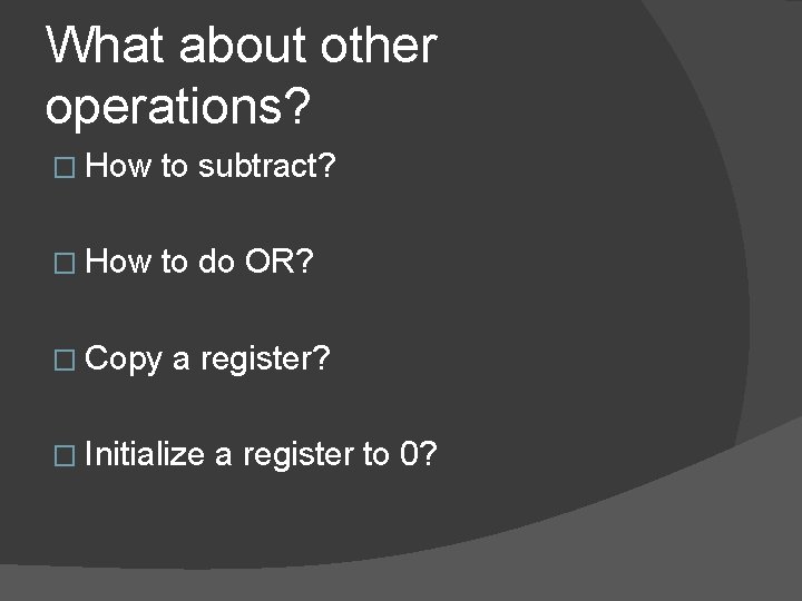 What about other operations? � How to subtract? � How to do OR? �