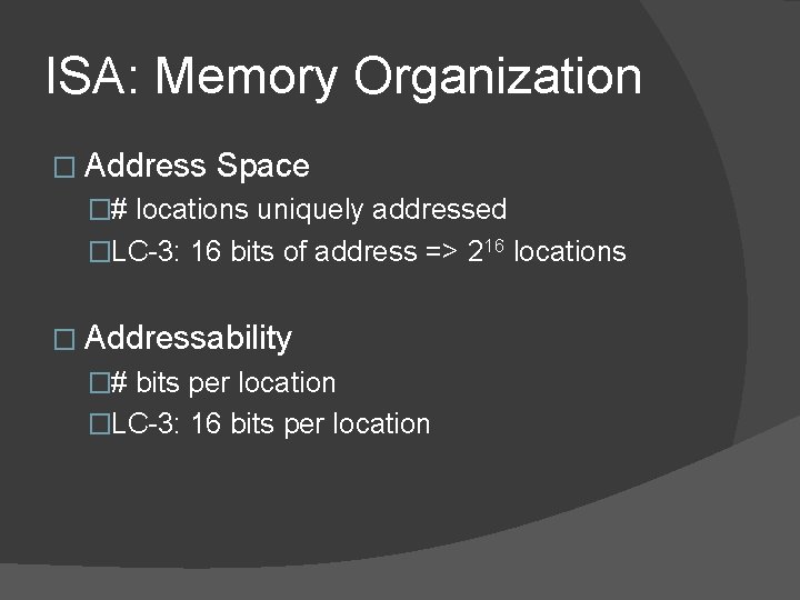 ISA: Memory Organization � Address Space �# locations uniquely addressed �LC-3: 16 bits of