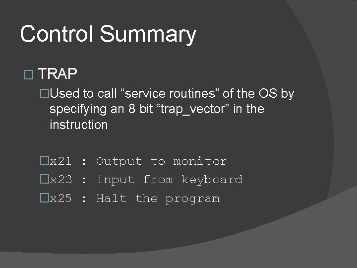 Control Summary � TRAP �Used to call “service routines” of the OS by specifying