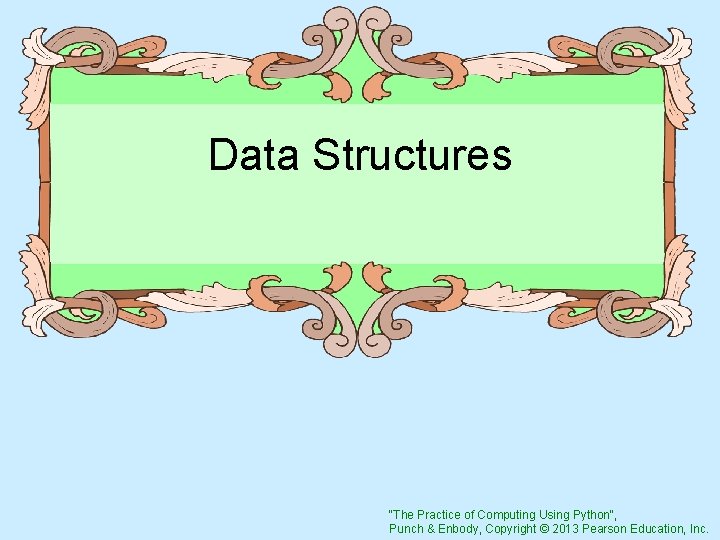 Data Structures "The Practice of Computing Using Python", Punch & Enbody, Copyright © 2013