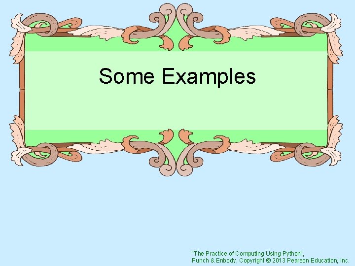 Some Examples "The Practice of Computing Using Python", Punch & Enbody, Copyright © 2013