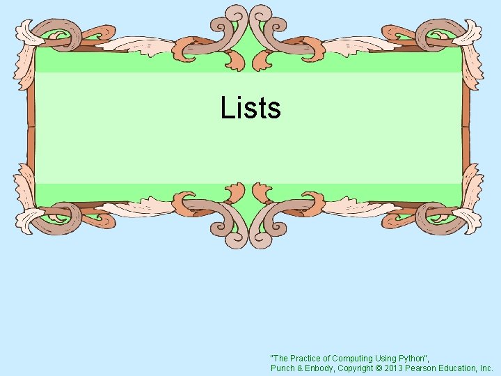 Lists "The Practice of Computing Using Python", Punch & Enbody, Copyright © 2013 Pearson