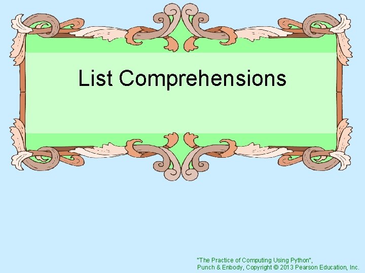 List Comprehensions "The Practice of Computing Using Python", Punch & Enbody, Copyright © 2013