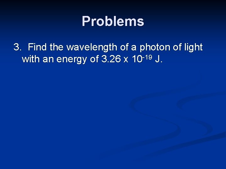 Problems 3. Find the wavelength of a photon of light with an energy of