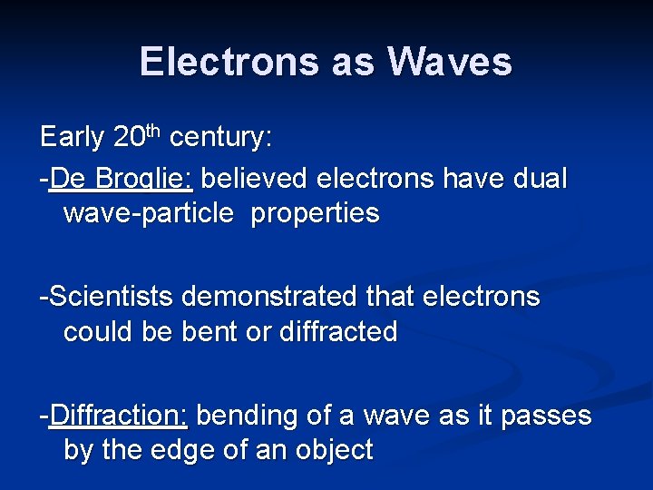 Electrons as Waves Early 20 th century: -De Broglie: believed electrons have dual wave-particle