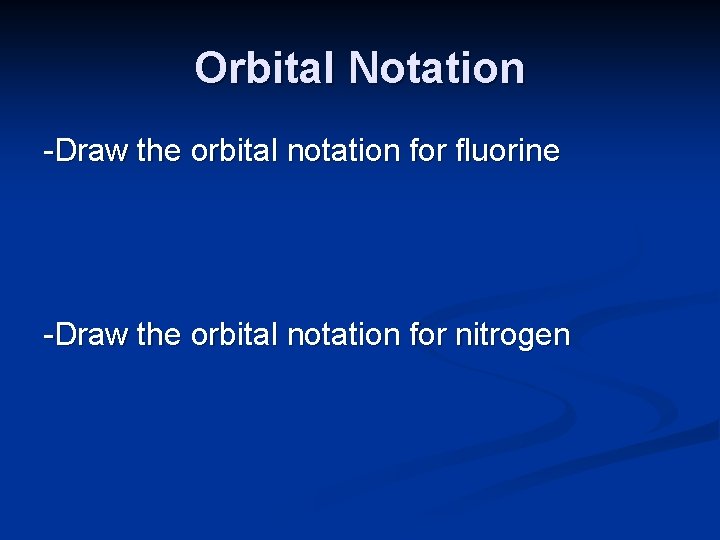 Orbital Notation -Draw the orbital notation for fluorine -Draw the orbital notation for nitrogen