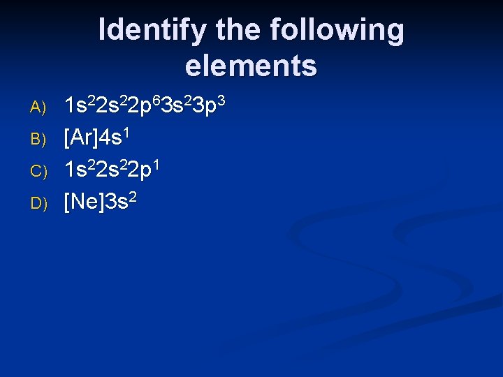 Identify the following elements A) B) C) D) 1 s 22 p 63 s