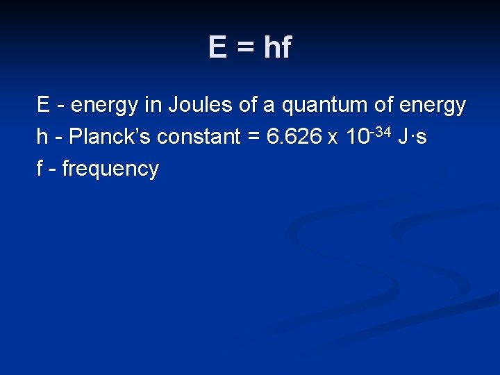 E = hf E - energy in Joules of a quantum of energy h