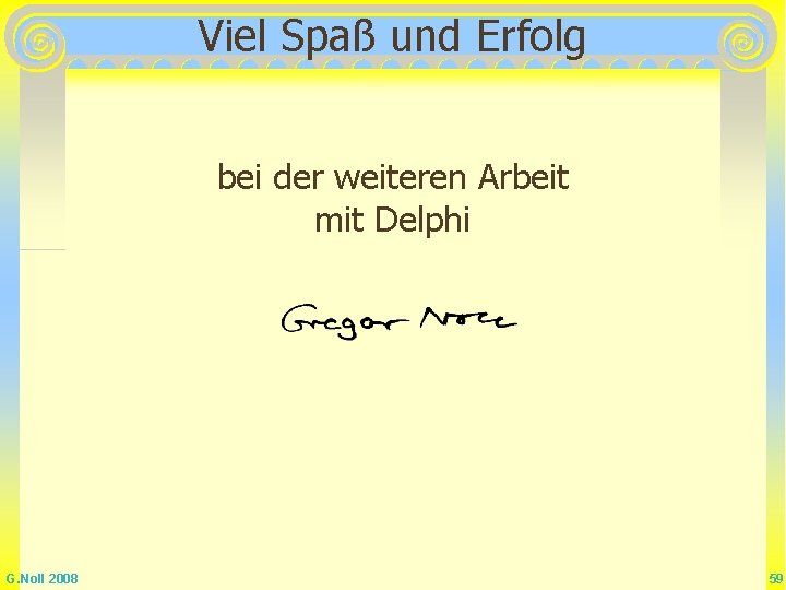 Viel Spaß und Erfolg bei der weiteren Arbeit mit Delphi G. Noll 2008 59 Viel Spaß und Erfolg bei der weiteren Arbeit mit Delphi G. Noll 2008 59