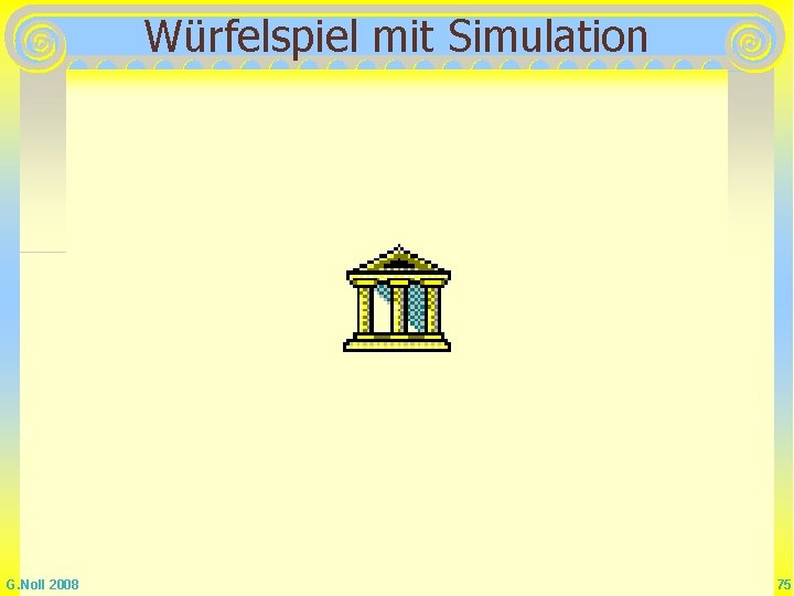 Würfelspiel mit Simulation G. Noll 2008 75 Würfelspiel mit Simulation G. Noll 2008 75