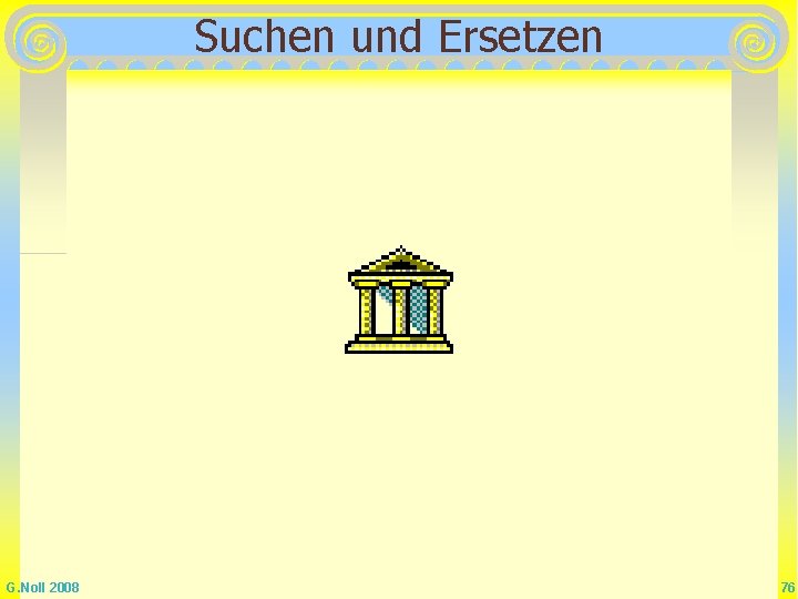Suchen und Ersetzen G. Noll 2008 76 Suchen und Ersetzen G. Noll 2008 76