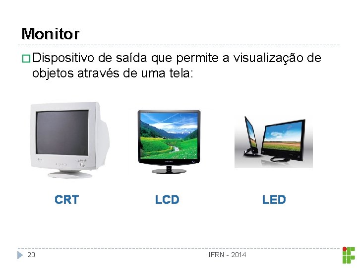 Monitor � Dispositivo de saída que permite a visualização de objetos através de uma