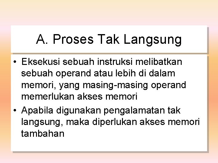 A. Proses Tak Langsung • Eksekusi sebuah instruksi melibatkan sebuah operand atau lebih di