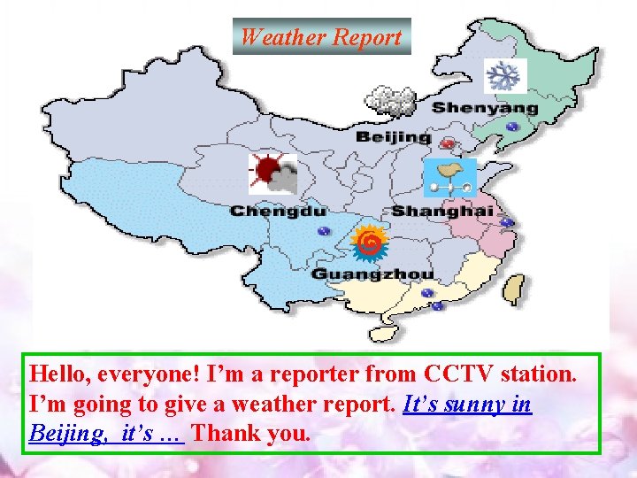 Weather Report Hello, everyone! I’m a reporter from CCTV station. I’m going to give