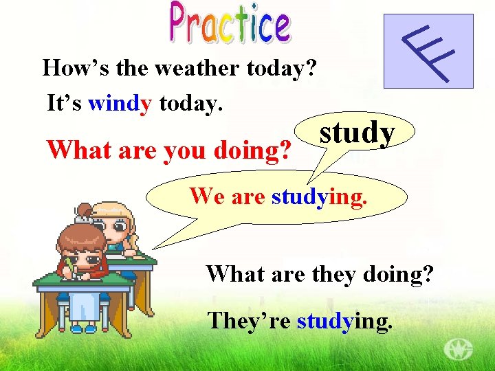 How’s the weather today? It’s windy today. What are you doing? study We are