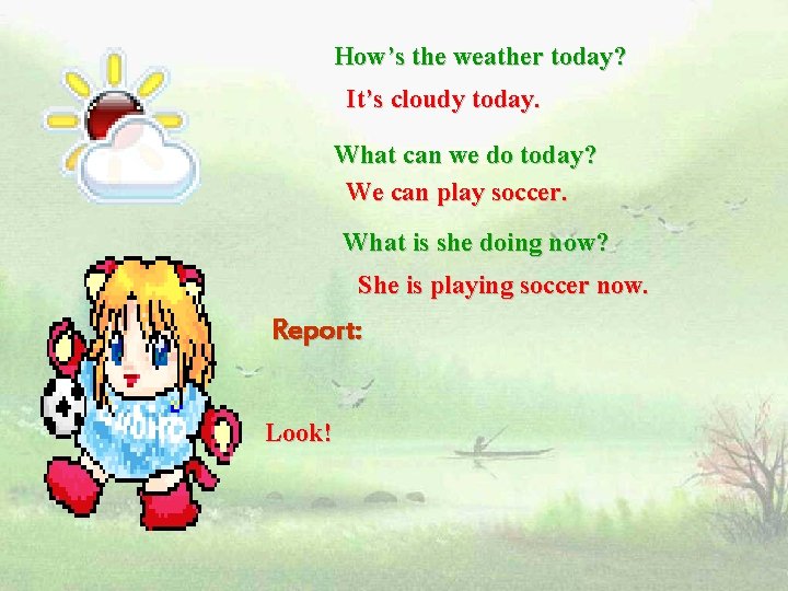 How’s the weather today? It’s cloudy today. What can we do today? We can