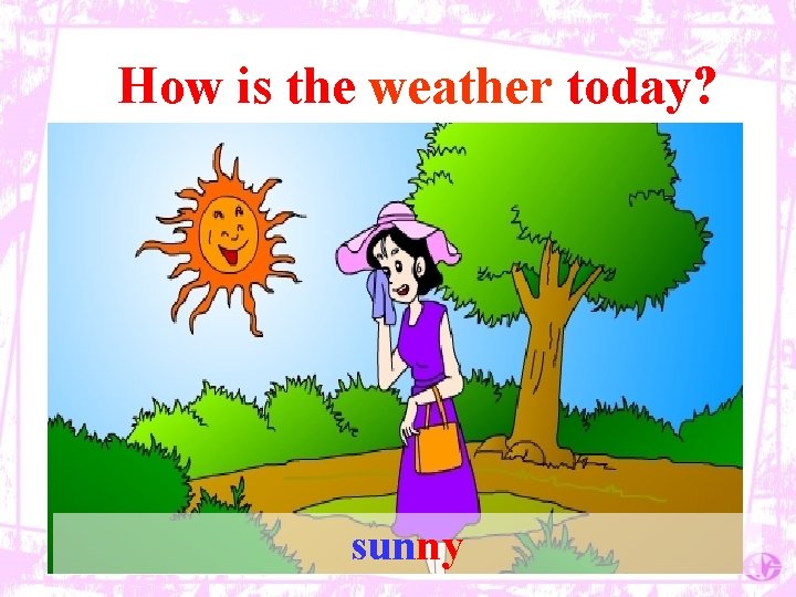 How is the weather today? sunny 