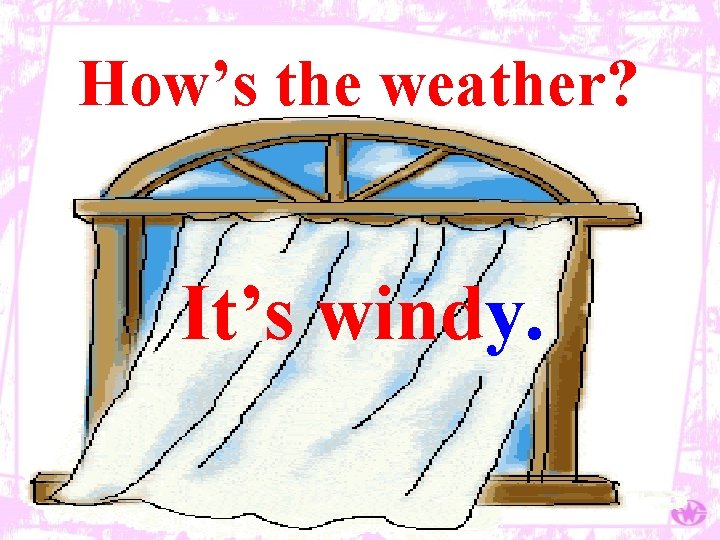 How’s the weather? It’s windy. 