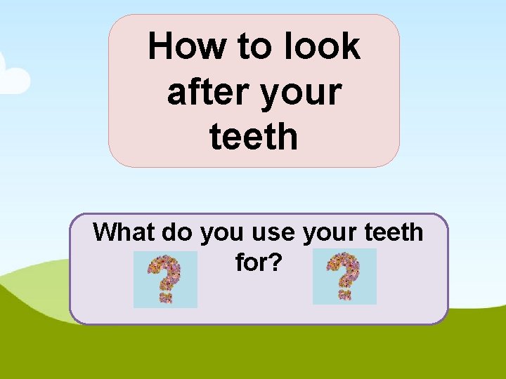 How to look after your teeth What do you use your teeth for? 