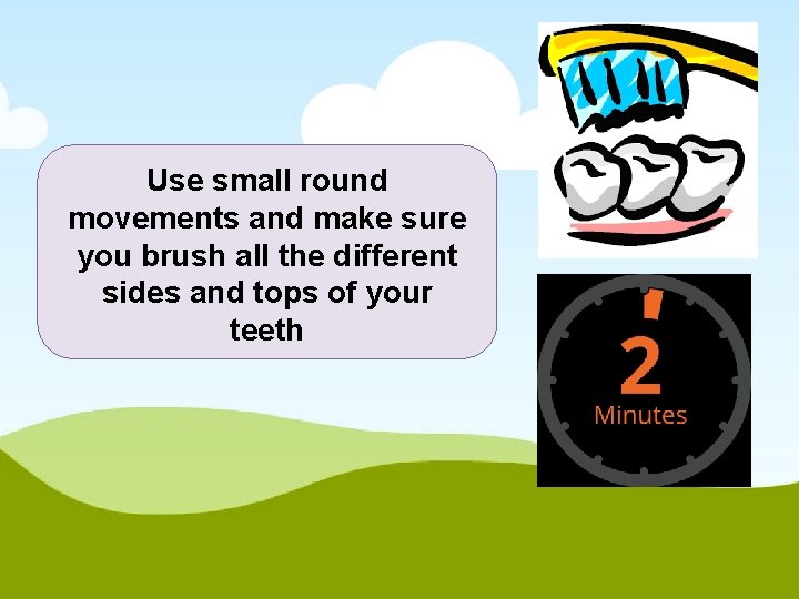 Use small round movements and make sure you brush all the different sides and