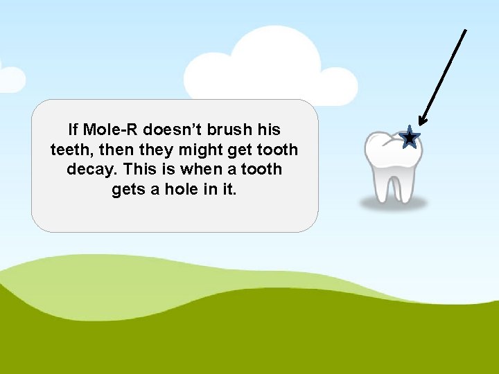 If Mole-R doesn’t brush his teeth, then they might get tooth decay. This is