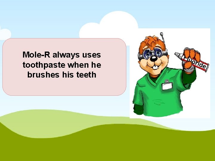 Mole-R always uses toothpaste when he brushes his teeth 