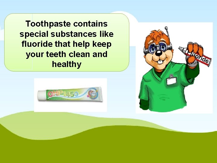 Toothpaste contains special substances like fluoride that help keep your teeth clean and healthy