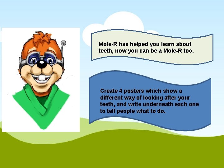 Mole-R has helped you learn about teeth, now you can be a Mole-R too.