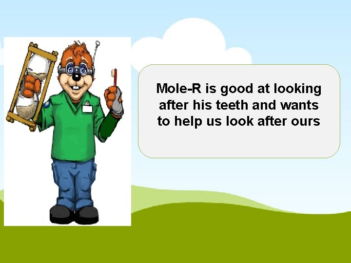 Mole-R is good at looking after his teeth and wants to help us look