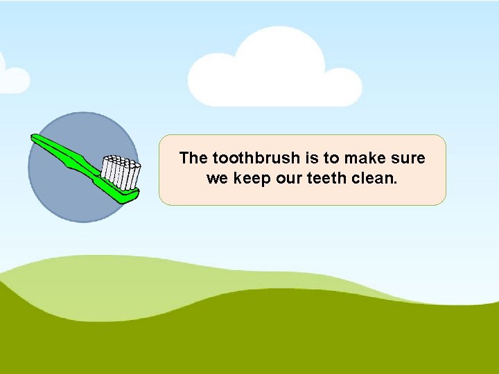 The toothbrush is to make sure we keep our teeth clean. 