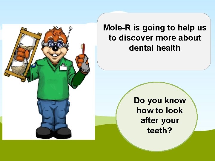 Mole-R is going to help us to discover more about dental health Do you