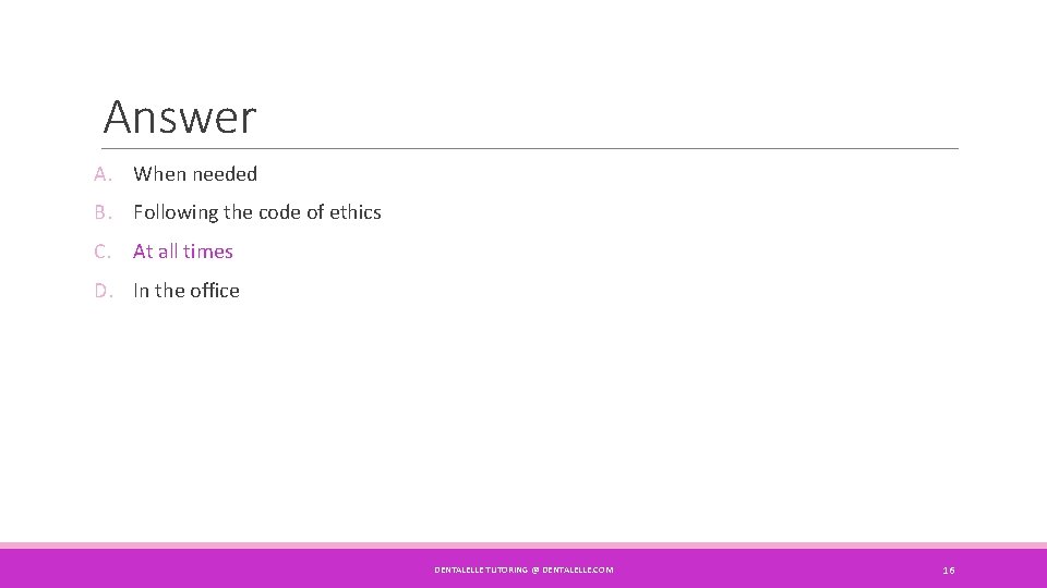 Answer A. When needed B. Following the code of ethics C. At all times Answer A. When needed B. Following the code of ethics C. At all times