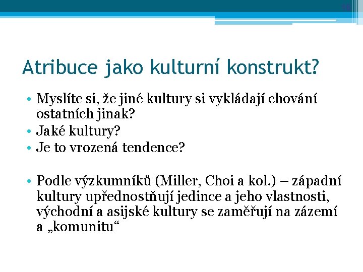 16 Atribuce jako kulturní konstrukt? • Myslíte si, že jiné kultury si vykládají chování