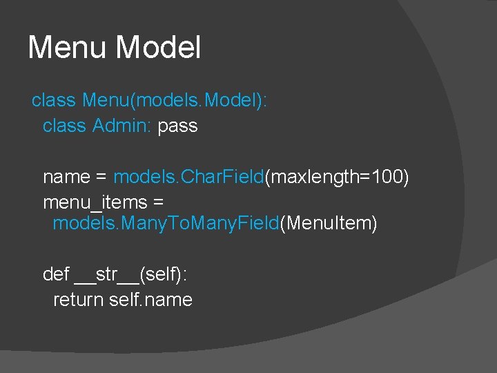 Menu Model class Menu(models. Model): class Admin: pass name = models. Char. Field(maxlength=100) menu_items Menu Model class Menu(models. Model): class Admin: pass name = models. Char. Field(maxlength=100) menu_items