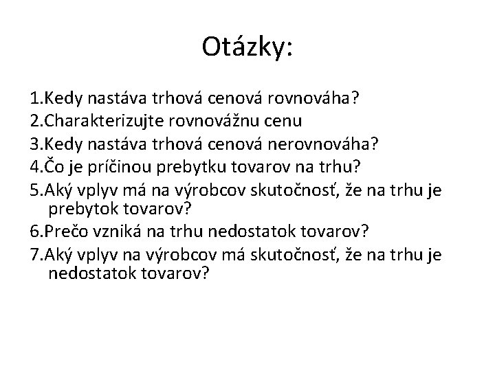 Otázky: 1. Kedy nastáva trhová cenová rovnováha? 2. Charakterizujte rovnovážnu cenu 3. Kedy nastáva