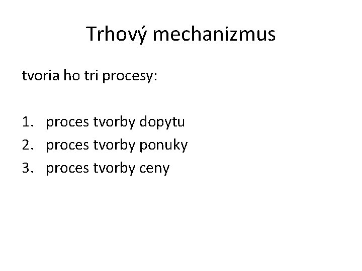 Trhový mechanizmus tvoria ho tri procesy: 1. proces tvorby dopytu 2. proces tvorby ponuky