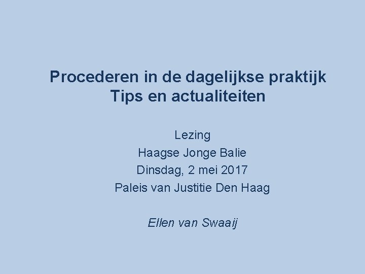 Procederen in de dagelijkse praktijk Tips en actualiteiten Lezing Haagse Jonge Balie Dinsdag, 2