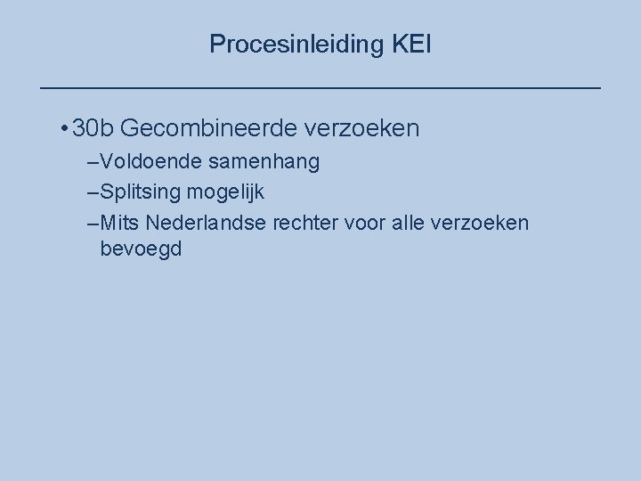 Procesinleiding KEI ____________________ • 30 b Gecombineerde verzoeken –Voldoende samenhang –Splitsing mogelijk –Mits Nederlandse