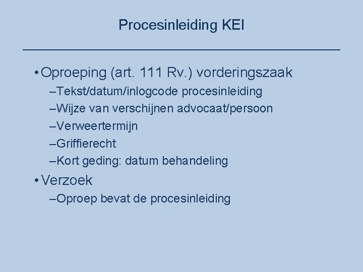 Procesinleiding KEI ____________________ • Oproeping (art. 111 Rv. ) vorderingszaak –Tekst/datum/inlogcode procesinleiding –Wijze van