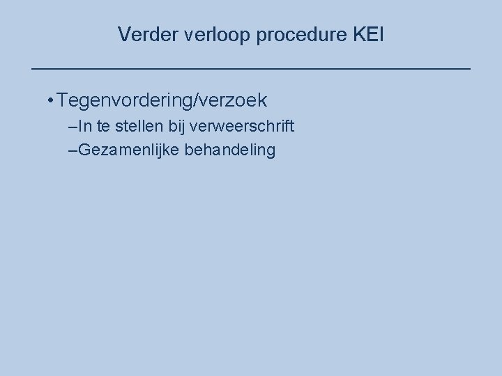 Verder verloop procedure KEI ____________________ • Tegenvordering/verzoek –In te stellen bij verweerschrift –Gezamenlijke behandeling