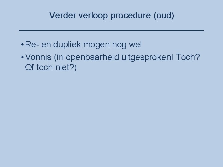 Verder verloop procedure (oud) ___________________ • Re- en dupliek mogen nog wel • Vonnis