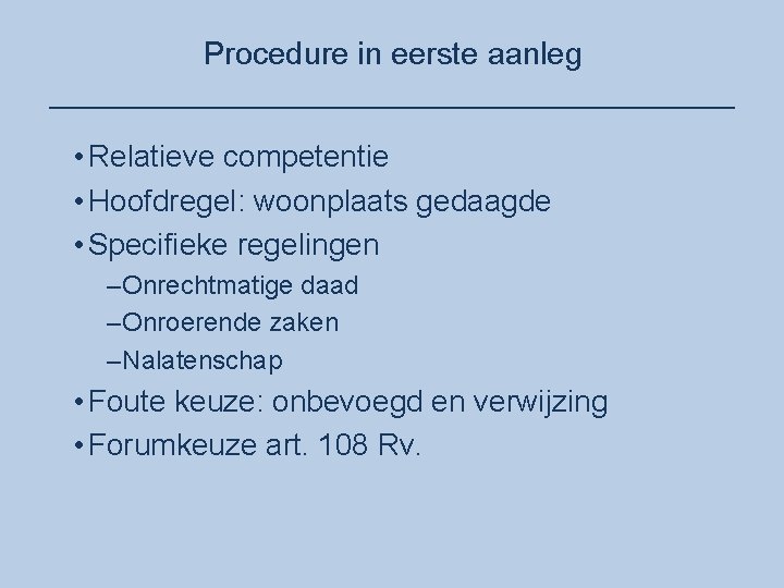 Procedure in eerste aanleg ____________________ • Relatieve competentie • Hoofdregel: woonplaats gedaagde • Specifieke