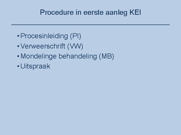 Procedure in eerste aanleg KEI ____________________ • Procesinleiding (PI) • Verweerschrift (VW) • Mondelinge