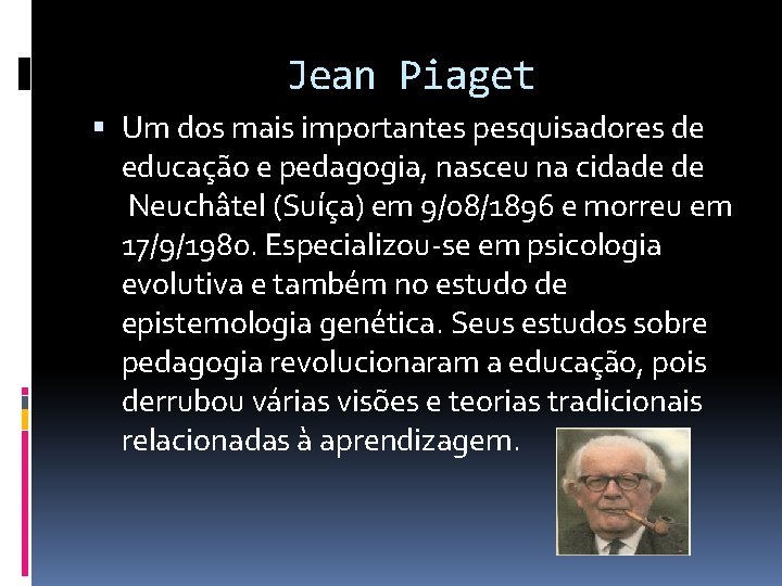 Jean Piaget Um dos mais importantes pesquisadores de educação e pedagogia, nasceu na cidade