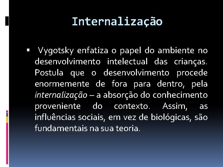 Internalização Vygotsky enfatiza o papel do ambiente no desenvolvimento intelectual das crianças. Postula que