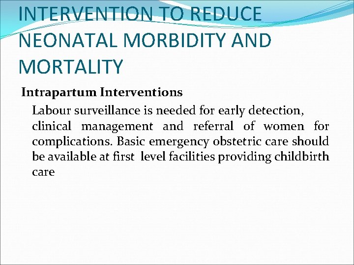 INTERVENTION TO REDUCE NEONATAL MORBIDITY AND MORTALITY Intrapartum Interventions Labour surveillance is needed for