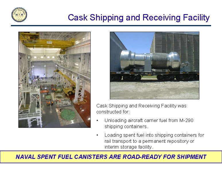 Cask Shipping and Receiving Facility was constructed for: • Unloading aircraft carrier fuel from