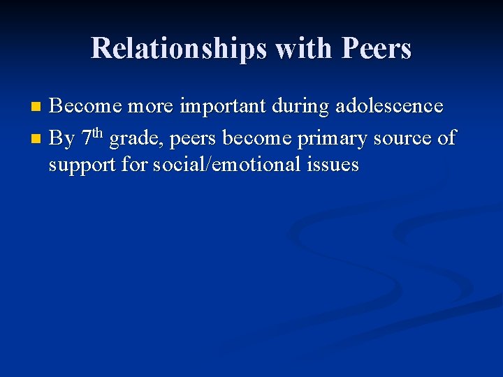 Relationships with Peers Become more important during adolescence n By 7 th grade, peers Relationships with Peers Become more important during adolescence n By 7 th grade, peers