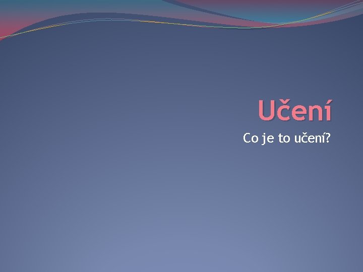 Učení Co je to učení? 